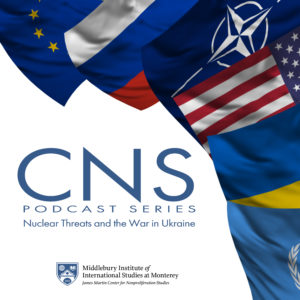 CNS Webinar Podcast Series: Nuclear Threats and the War in Ukraine